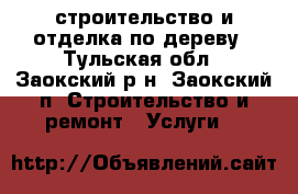 строительство и отделка по дереву - Тульская обл., Заокский р-н, Заокский п. Строительство и ремонт » Услуги   